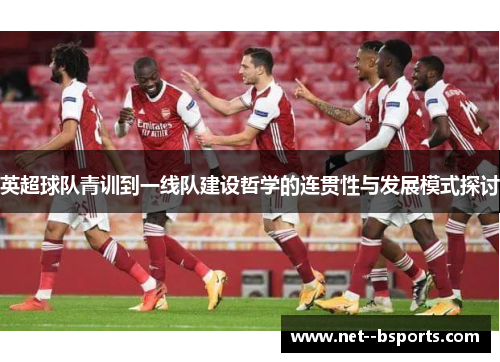 英超球队青训到一线队建设哲学的连贯性与发展模式探讨 英超球队青训到一线队建设哲学的连贯性与发展模式探讨