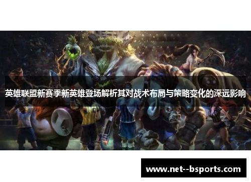 英雄联盟新赛季新英雄登场解析其对战术布局与策略变化的深远影响