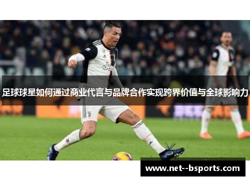 足球球星如何通过商业代言与品牌合作实现跨界价值与全球影响力